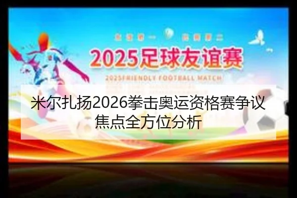 米尔扎扬2026拳击奥运资格赛争议焦点全方位分析